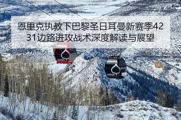 恩里克执教下巴黎圣日耳曼新赛季4231边路进攻战术深度解读与展望