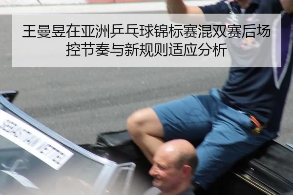 王曼昱在亚洲乒乓球锦标赛混双赛后场控节奏与新规则适应分析