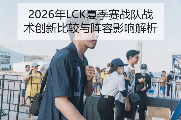 2026年LCK夏季赛战队战术创新比较与阵容影响解析