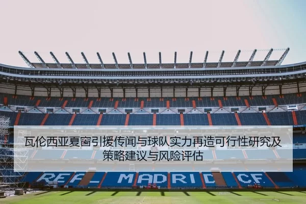 瓦伦西亚夏窗引援传闻与球队实力再造可行性研究及策略建议与风险评估