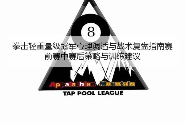 拳击轻重量级冠军心理调适与战术复盘指南赛前赛中赛后策略与训练建议