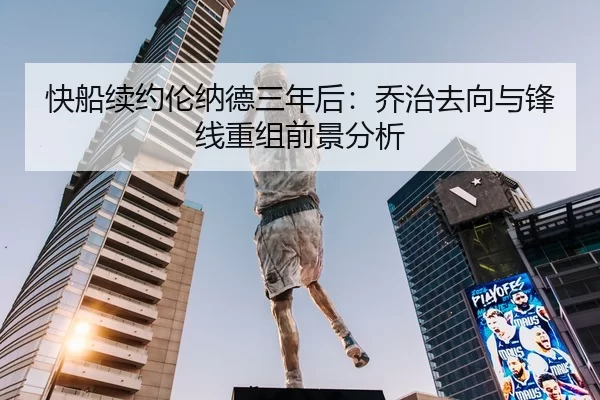快船续约伦纳德三年后：乔治去向与锋线重组前景分析