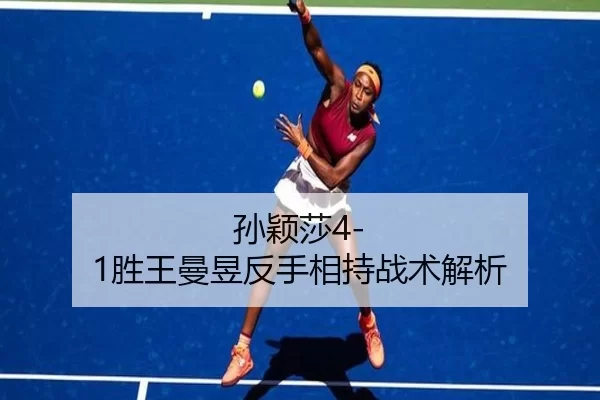 孙颖莎4-1胜王曼昱反手相持战术解析