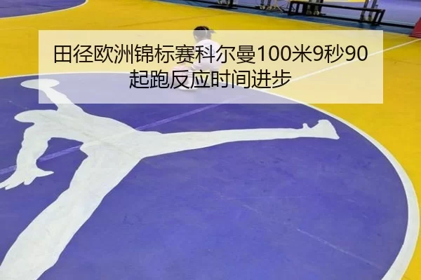 田径欧洲锦标赛科尔曼100米9秒90起跑反应时间进步
